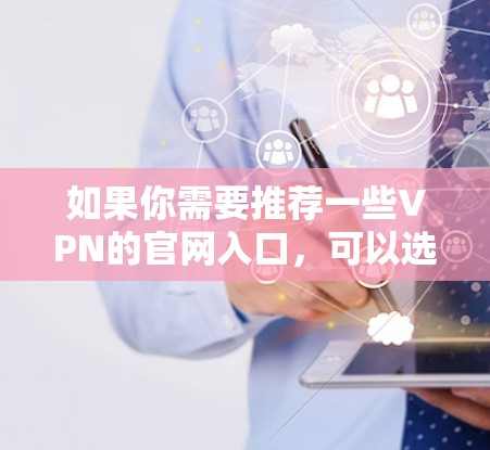 如果你需要推荐一些VPN的官网入口，可以选择一些知名且可靠的VPN服务提供商。以下是一些常见的VPN服务提供商及其官网入口