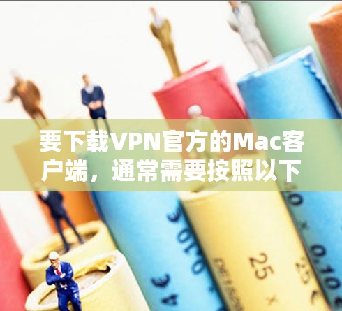 要下载VPN官方的Mac客户端，通常需要按照以下步骤操作