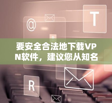 要安全合法地下载VPN软件，建议您从知名VPN服务提供商的官方网站下载正版软件。以下是一些推荐的正版VPN服务提供商及其下载链接