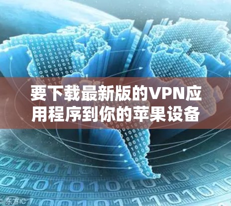 要下载最新版的VPN应用程序到你的苹果设备上，可以按照以下步骤操作