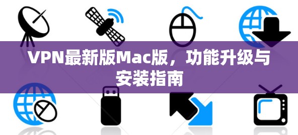 VPN最新版Mac版，功能升级与安装指南