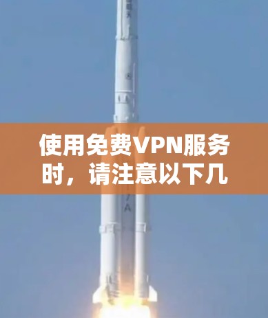 使用免费VPN服务时，请注意以下几点