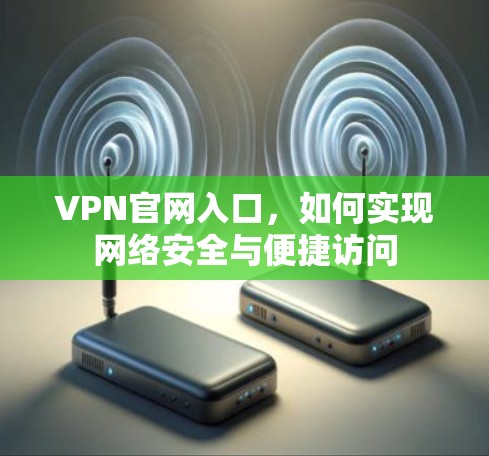 VPN官网入口，如何实现网络安全与便捷访问