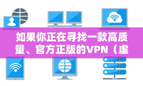 如果你正在寻找一款高质量、官方正版的VPN（虚拟专用网络）软件，以下是一些推荐的正版VPN服务提供商，这些都是知名且可靠的选择