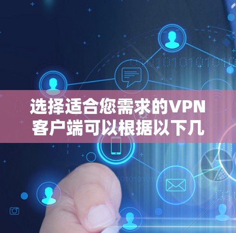 选择适合您需求的VPN客户端可以根据以下几个步骤来确定
