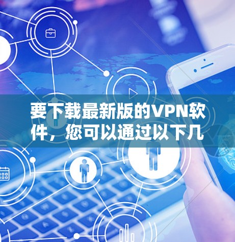 要下载最新版的VPN软件，您可以通过以下几种方式获取