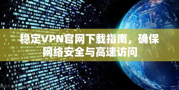 稳定VPN官网下载指南，确保网络安全与高速访问