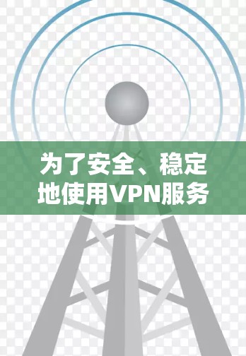 为了安全、稳定地使用VPN服务在安卓设备上，以下是详细的步骤和建议