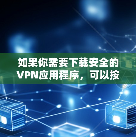 如果你需要下载安全的VPN应用程序，可以按照以下步骤操作
