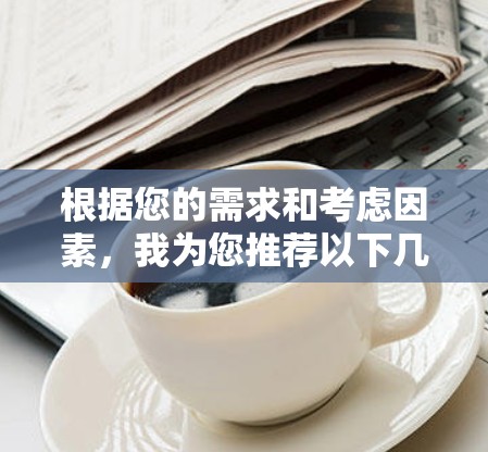 根据您的需求和考虑因素，我为您推荐以下几款安全VPN软件，并附上详细信息，帮助您做出明智的选择