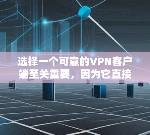 选择一个可靠的VPN客户端至关重要，因为它直接关系到你的网络安全和隐私。如果你想要下载一个可靠的VPN客户端，可以考虑以下几种选择