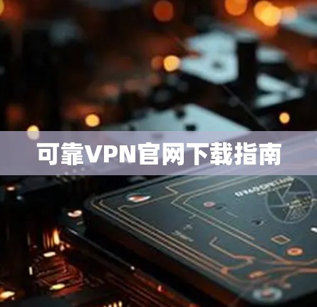 可靠VPN官网下载指南