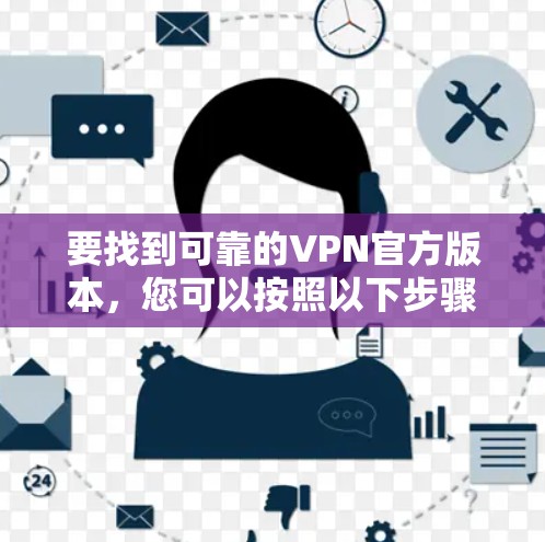 要找到可靠的VPN官方版本，您可以按照以下步骤操作