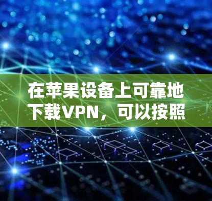 在苹果设备上可靠地下载VPN，可以按照以下步骤进行
