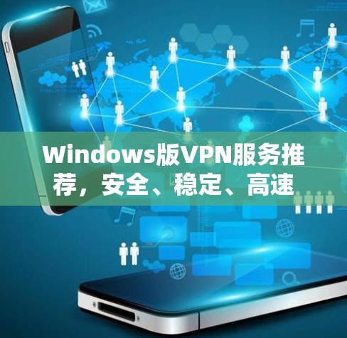 Windows版VPN服务推荐，安全、稳定、高速