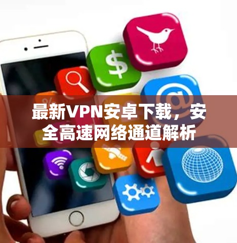 最新VPN安卓下载，安全高速网络通道解析
