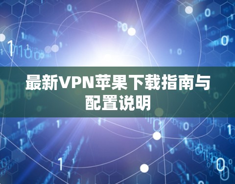 最新VPN苹果下载指南与配置说明