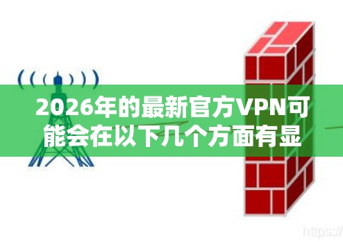2026年的最新官方VPN可能会在以下几个方面有显著的提升和创新