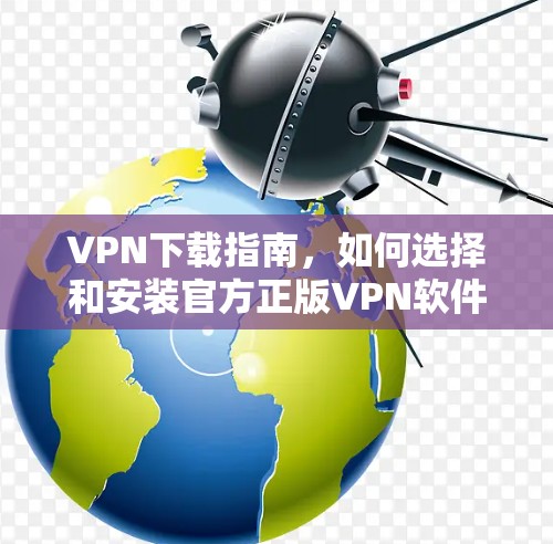 VPN下载指南，如何选择和安装官方正版VPN软件