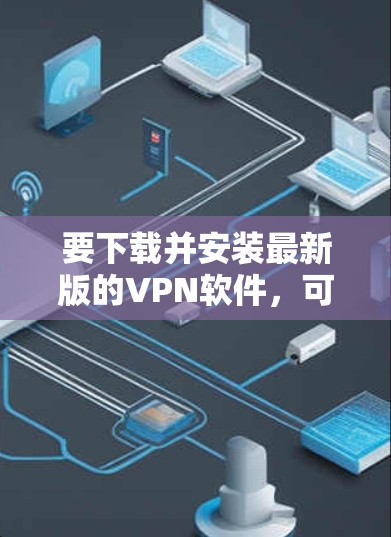 要下载并安装最新版的VPN软件，可以按照以下步骤操作