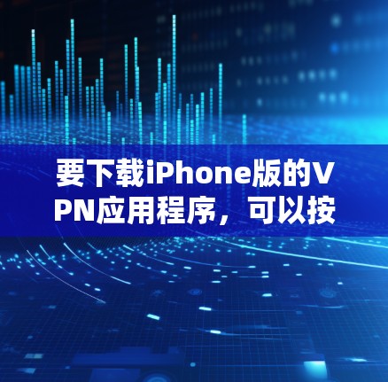 要下载iPhone版的VPN应用程序，可以按照以下步骤操作