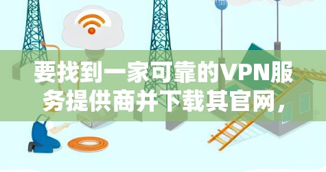 要找到一家可靠的VPN服务提供商并下载其官网，以下是一些建议和步骤