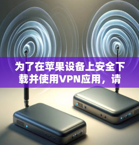 为了在苹果设备上安全下载并使用VPN应用，请按照以下步骤操作