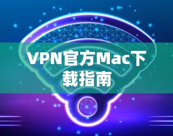 VPN官方Mac下载指南
