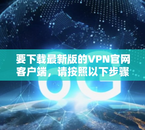 要下载最新版的VPN官网客户端，请按照以下步骤操作