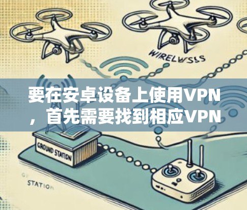 要在安卓设备上使用VPN，首先需要找到相应VPN服务的官方安卓客户端。以下是一些常见的VPN服务及其官网链接