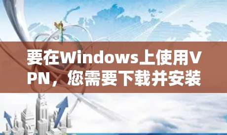 要在Windows上使用VPN，您需要下载并安装对应的VPN客户端。以下是一些常见的VPN服务及其下载链接