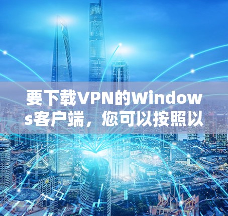 要下载VPN的Windows客户端，您可以按照以下步骤操作
