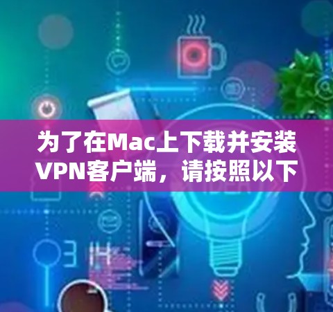 为了在Mac上下载并安装VPN客户端，请按照以下步骤操作