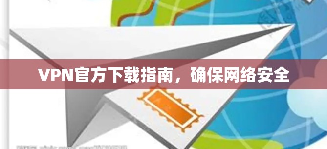 VPN官方下载指南，确保网络安全
