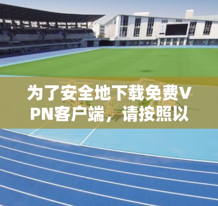 为了安全地下载免费VPN客户端，请按照以下步骤操作