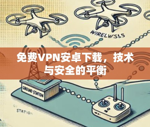 免费VPN安卓下载，技术与安全的平衡