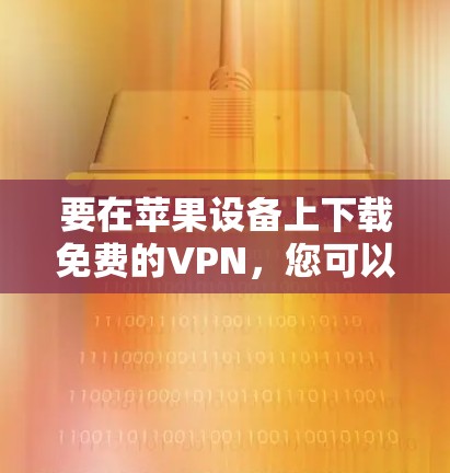 要在苹果设备上下载免费的VPN，您可以按照以下步骤进行