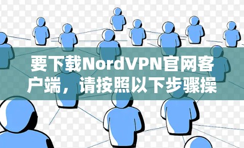 要下载NordVPN官网客户端，请按照以下步骤操作