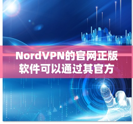 NordVPN的官网正版软件可以通过其官方网站直接下载和购买。以下是获取NordVPN正版软件的步骤
