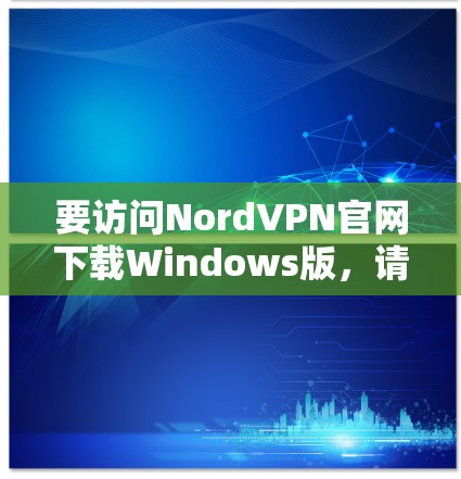 要访问NordVPN官网下载Windows版，请按照以下步骤操作