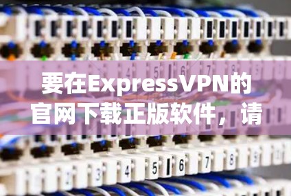 要在ExpressVPN的官网下载正版软件，请按照以下步骤操作