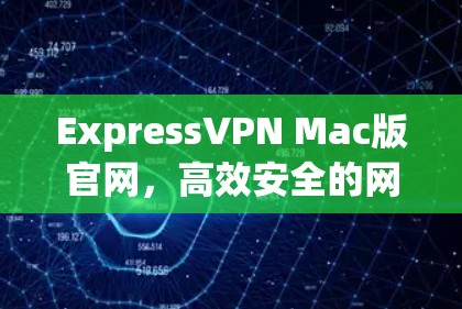 ExpressVPN Mac版官网，高效安全的网络解决方案