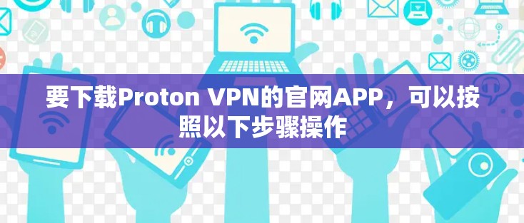 要下载Proton VPN的官网APP，可以按照以下步骤操作