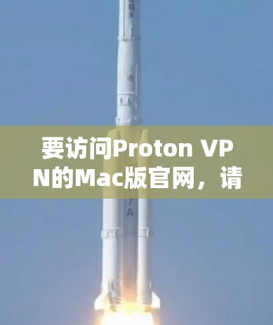 要访问Proton VPN的Mac版官网，请按照以下步骤操作