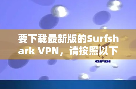 要下载最新版的Surfshark VPN，请按照以下步骤操作