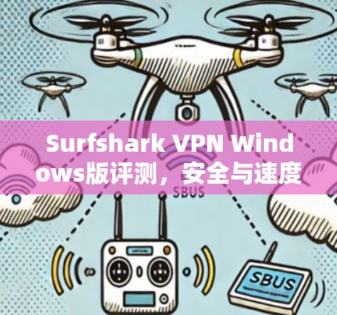 Surfshark VPN Windows版评测，安全与速度的完美结合