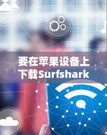要在苹果设备上下载Surfshark VPN，可以按照以下步骤操作