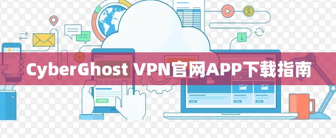 CyberGhost VPN官网APP下载指南