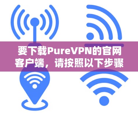 要下载PureVPN的官网客户端，请按照以下步骤操作