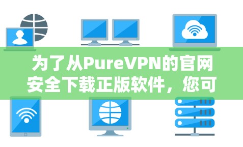 为了从PureVPN的官网安全下载正版软件，您可以按照以下步骤操作